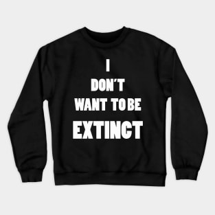 I DON'T WANT TO BE EXTINCT Crewneck Sweatshirt